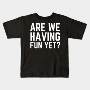 Are We Having Fun Yet? Kids T-Shirt